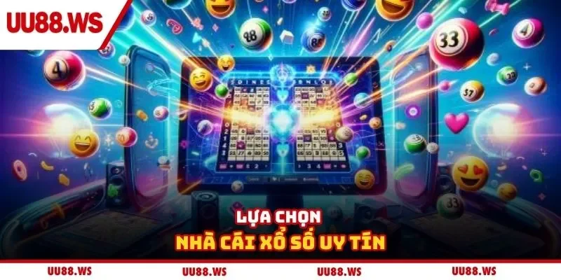 Lựa chọn nhà cái xổ số uy tín