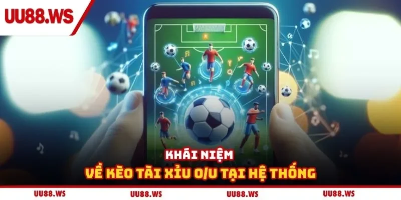 Khái niệm về kèo tài xỉu O/U tại hệ thống
